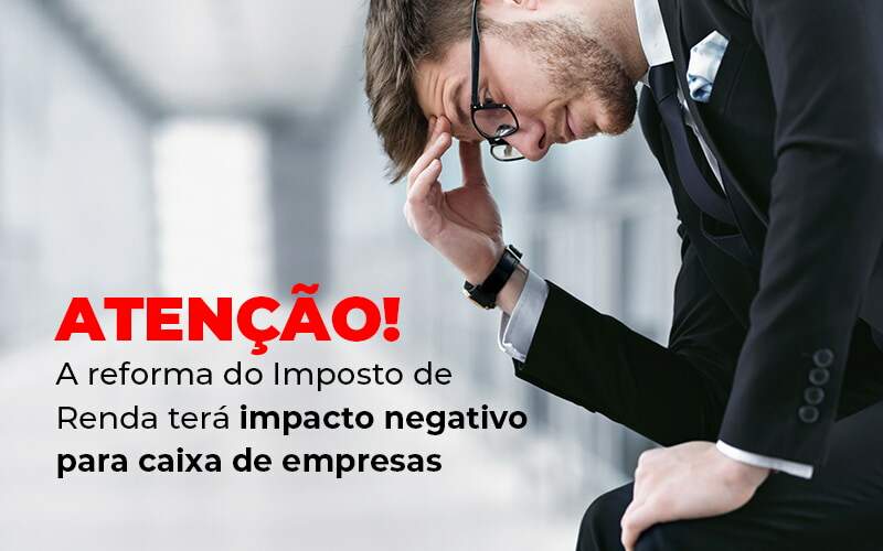 Atencao A Reforma Do Imposto De Reda Tera Impacto Negativo Para Caixa De Empresas Blog Quero Montar Uma Empresa - CESCON GESTÃO CONTÁBIL